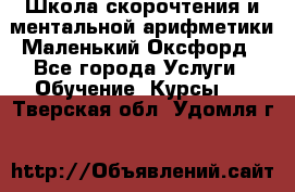 Школа скорочтения и ментальной арифметики Маленький Оксфорд - Все города Услуги » Обучение. Курсы   . Тверская обл.,Удомля г.